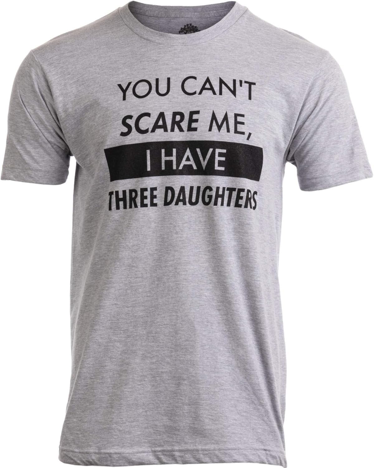 You Can&#39;t Scare Me, I Have Kids | Funny Dad Daddy Daughters Children Cute Joke Men