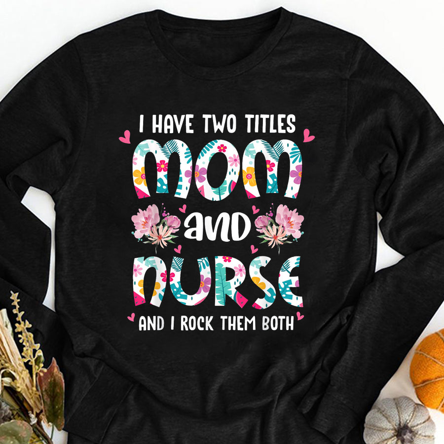 Nurse Shirt I Have Two Titles Mom and Nurse Happy Mother's Day Floral T-Shirt Nurses Week Gift